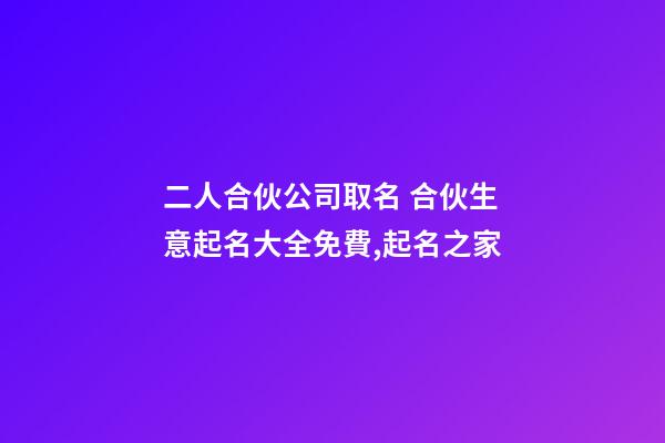二人合伙公司取名 合伙生意起名大全免費,起名之家-第1張-公司起名-玄機派